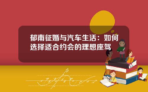 郁南征婚与汽车生活：如何选择适合约会的理想座驾
