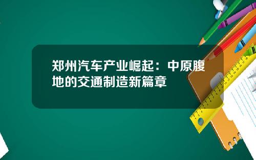 郑州汽车产业崛起：中原腹地的交通制造新篇章