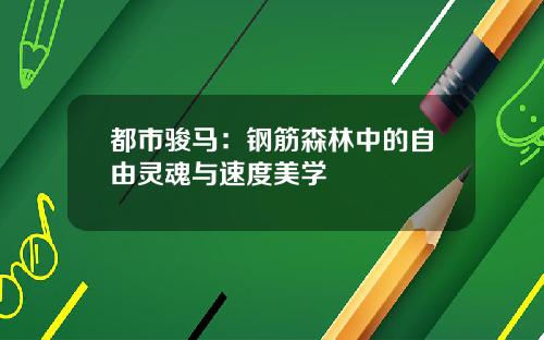 都市骏马：钢筋森林中的自由灵魂与速度美学