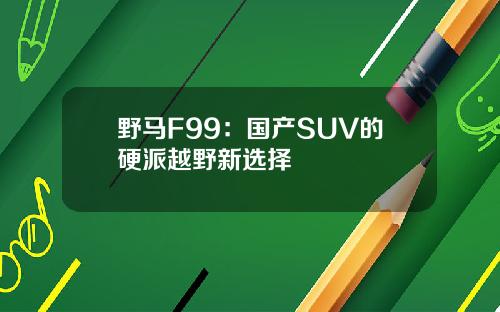 野马F99：国产SUV的硬派越野新选择