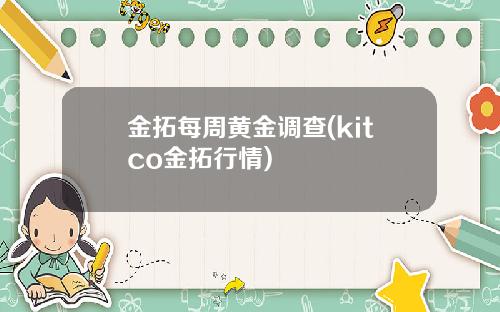 金拓每周黄金调查(kitco金拓行情)