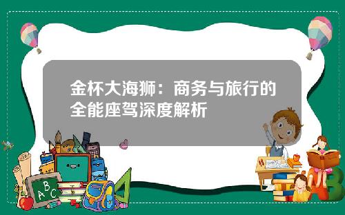 金杯大海狮：商务与旅行的全能座驾深度解析