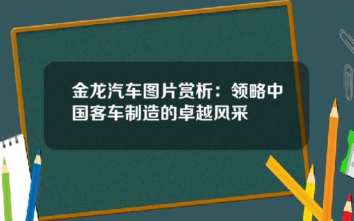 金龙汽车图片赏析：领略中国客车制造的卓越风采