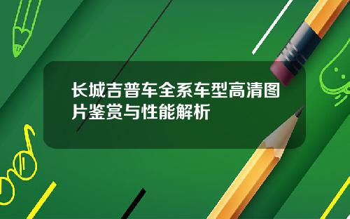 长城吉普车全系车型高清图片鉴赏与性能解析