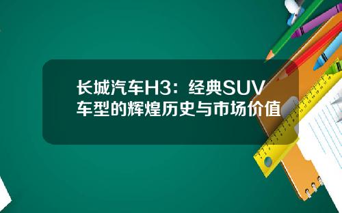长城汽车H3：经典SUV车型的辉煌历史与市场价值