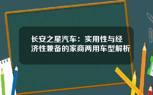 长安之星汽车：实用性与经济性兼备的家商两用车型解析