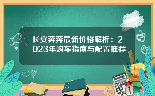 长安奔奔最新价格解析：2023年购车指南与配置推荐