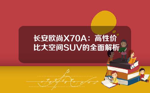 长安欧尚X70A：高性价比大空间SUV的全面解析