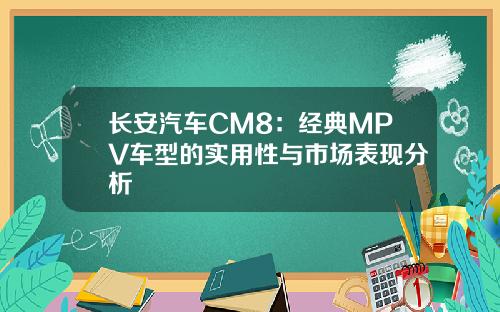 长安汽车CM8：经典MPV车型的实用性与市场表现分析