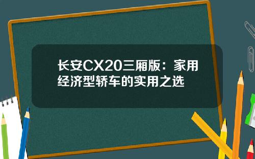 长安CX20三厢版：家用经济型轿车的实用之选