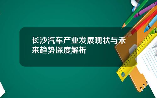 长沙汽车产业发展现状与未来趋势深度解析