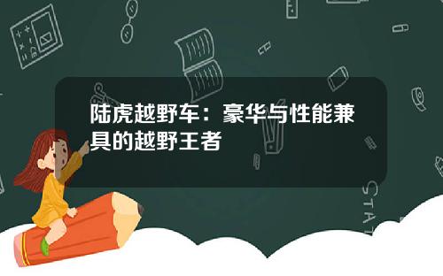 陆虎越野车：豪华与性能兼具的越野王者