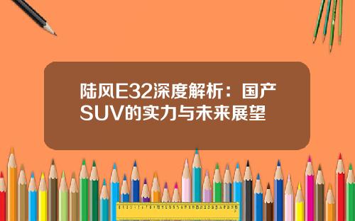 陆风E32深度解析：国产SUV的实力与未来展望