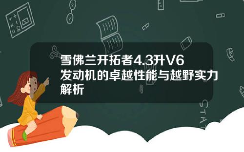 雪佛兰开拓者4.3升V6发动机的卓越性能与越野实力解析