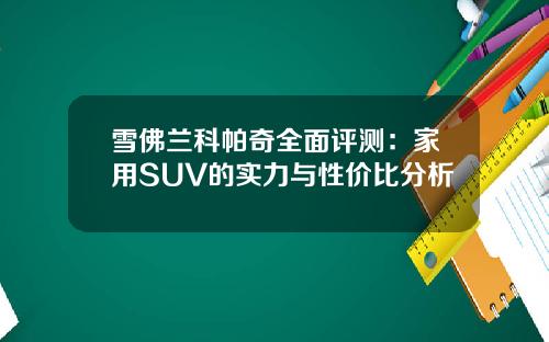 雪佛兰科帕奇全面评测：家用SUV的实力与性价比分析