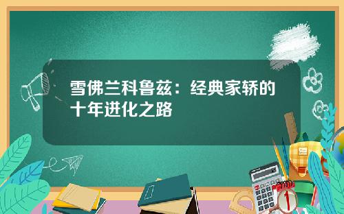 雪佛兰科鲁兹：经典家轿的十年进化之路