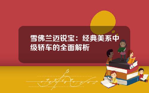 雪佛兰迈锐宝：经典美系中级轿车的全面解析