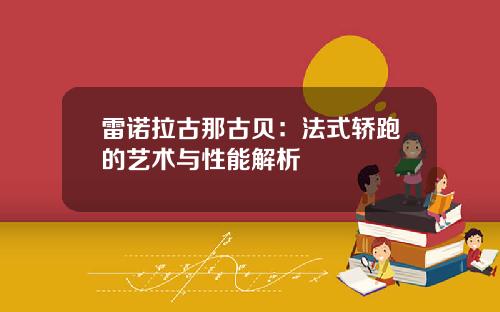 雷诺拉古那古贝：法式轿跑的艺术与性能解析
