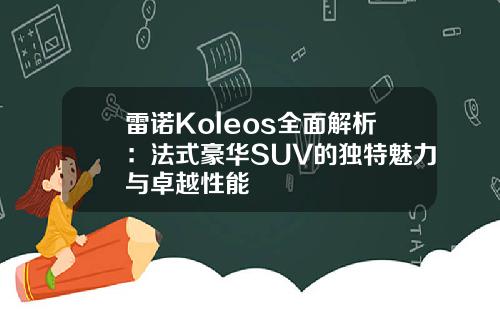 雷诺Koleos全面解析：法式豪华SUV的独特魅力与卓越性能