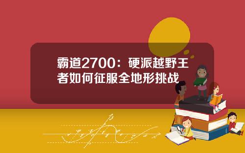 霸道2700：硬派越野王者如何征服全地形挑战