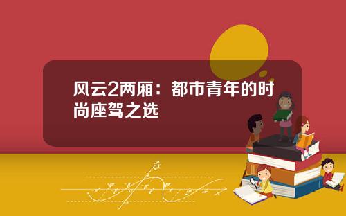 风云2两厢：都市青年的时尚座驾之选