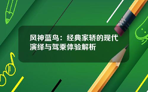 风神蓝鸟：经典家轿的现代演绎与驾乘体验解析