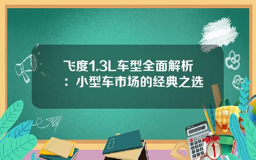 飞度1.3L车型全面解析：小型车市场的经典之选