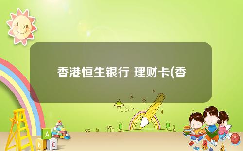 香港恒生银行 理财卡(香港恒生个人理财app)