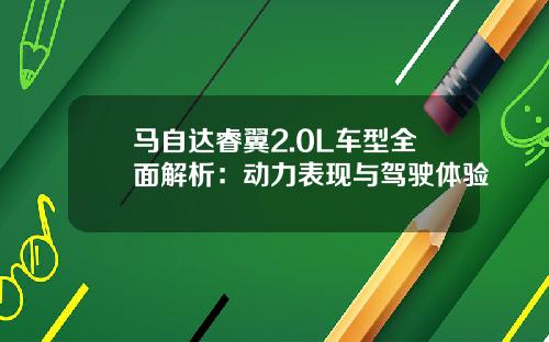 马自达睿翼2.0L车型全面解析：动力表现与驾驶体验