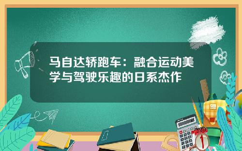 马自达轿跑车：融合运动美学与驾驶乐趣的日系杰作