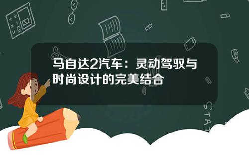 马自达2汽车：灵动驾驭与时尚设计的完美结合