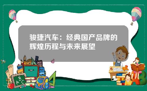 骏捷汽车：经典国产品牌的辉煌历程与未来展望