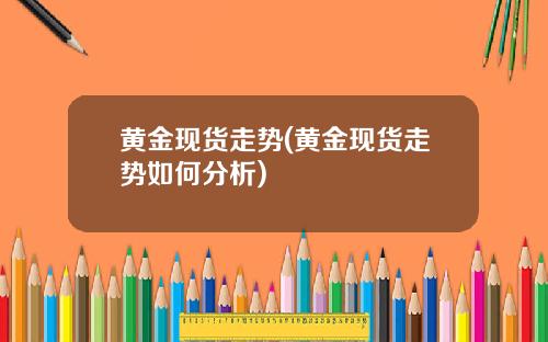 黄金现货走势(黄金现货走势如何分析)