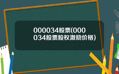 000034股票(000034股票股权激励价格)