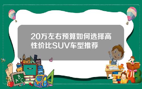 20万左右预算如何选择高性价比SUV车型推荐