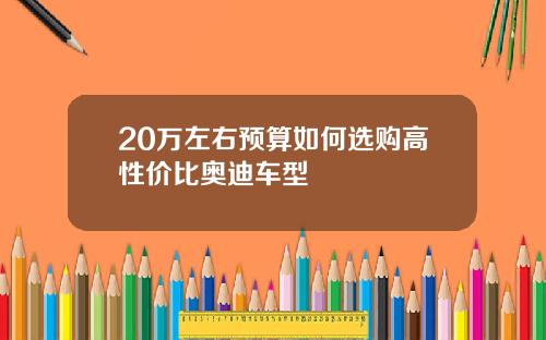 20万左右预算如何选购高性价比奥迪车型