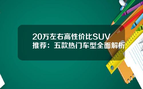 20万左右高性价比SUV推荐：五款热门车型全面解析