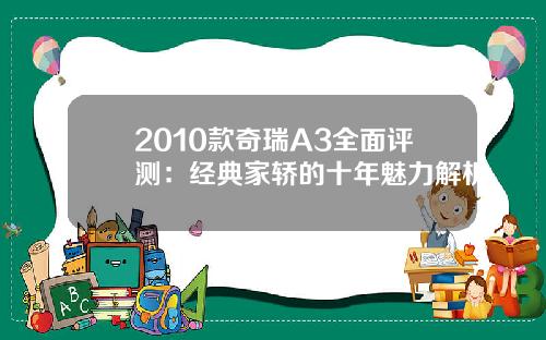 2010款奇瑞A3全面评测：经典家轿的十年魅力解析