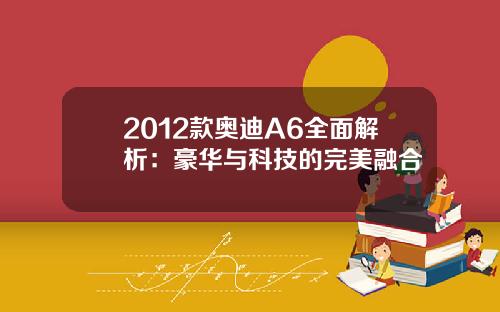 2012款奥迪A6全面解析：豪华与科技的完美融合