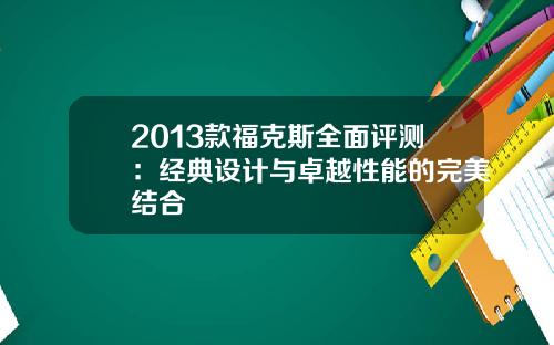 2013款福克斯全面评测：经典设计与卓越性能的完美结合