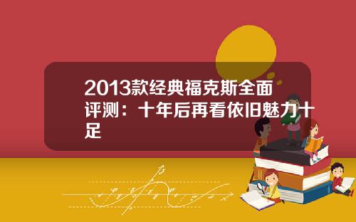 2013款经典福克斯全面评测：十年后再看依旧魅力十足