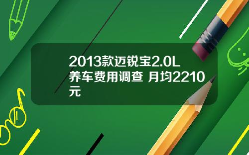 2013款迈锐宝2.0L养车费用调查 月均2210元