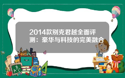 2014款别克君越全面评测：豪华与科技的完美融合