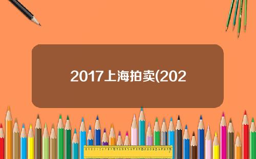2017上海拍卖(2020年上海拍卖会)