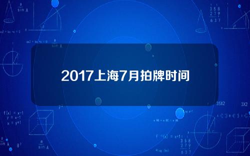 2017上海7月拍牌时间(上海20217月拍牌)