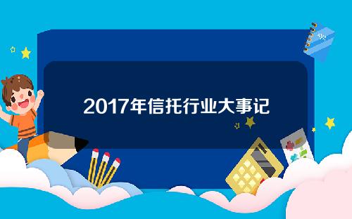 2017年信托行业大事记(2017年信托管理资产规模)