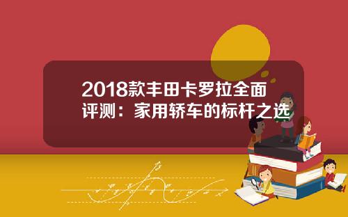 2018款丰田卡罗拉全面评测：家用轿车的标杆之选