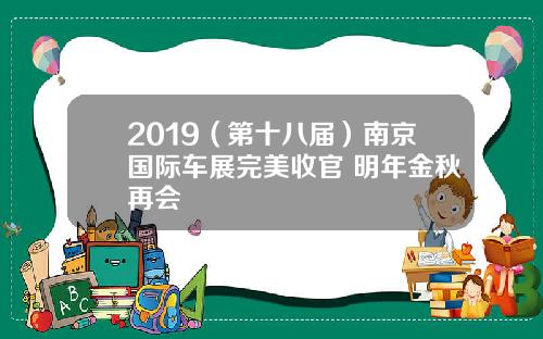 2019（第十八届）南京国际车展完美收官 明年金秋再会