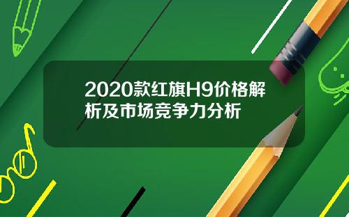 2020款红旗H9价格解析及市场竞争力分析
