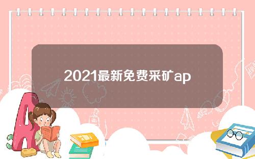 2021最新免费采矿app【2021最新免费采矿项目】